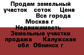 Продам земельный участок 7 соток. › Цена ­ 1 200 000 - Все города, Москва г. Недвижимость » Земельные участки продажа   . Калужская обл.,Обнинск г.